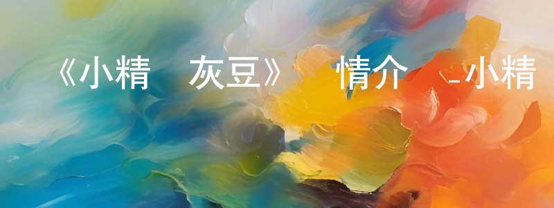 陳碧琪的網絡影視資源,《小精靈灰豆》詳情介紹_小精靈灰豆已完結在線觀看_小精靈灰豆迅雷下載_國漫